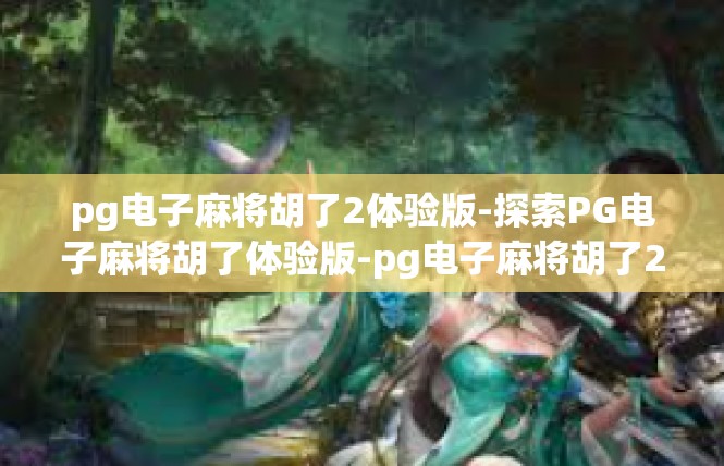 pg电子麻将胡了2体验版-探索PG电子麻将胡了体验版-pg电子麻将胡了2体验版
