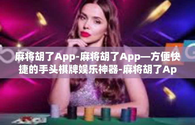 麻将胡了App-麻将胡了App—方便快捷的手头棋牌娱乐神器-麻将胡了App