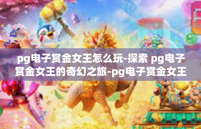 pg电子赏金女王怎么玩-探索 pg电子赏金女王的奇幻之旅-pg电子赏金女王怎么玩