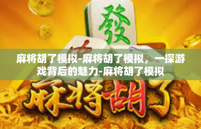 麻将胡了模拟-麻将胡了模拟，一探游戏背后的魅力-麻将胡了模拟