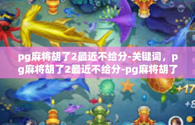 pg麻将胡了2最近不给分-关键词，pg麻将胡了2最近不给分-pg麻将胡了2最近不给分