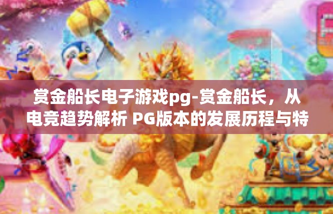 赏金船长电子游戏pg-赏金船长，从电竞趋势解析 PG版本的发展历程与特亮点-赏金船长电子游戏pg