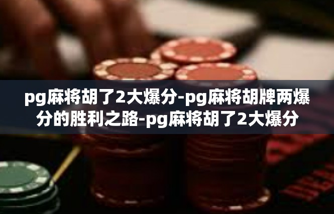pg麻将胡了2大爆分-pg麻将胡牌两爆分的胜利之路-pg麻将胡了2大爆分