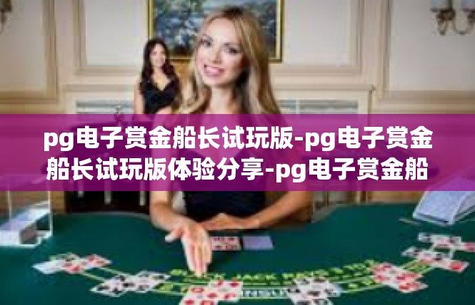 pg电子赏金船长试玩版-pg电子赏金船长试玩版体验分享-pg电子赏金船长试玩版