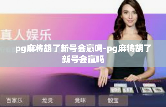 pg麻将胡了新号会赢吗-pg麻将胡了新号会赢吗