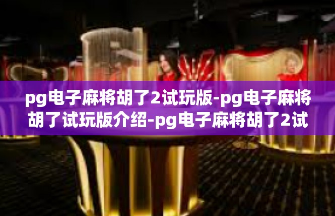 pg电子麻将胡了2试玩版-pg电子麻将胡了试玩版介绍-pg电子麻将胡了2试玩版