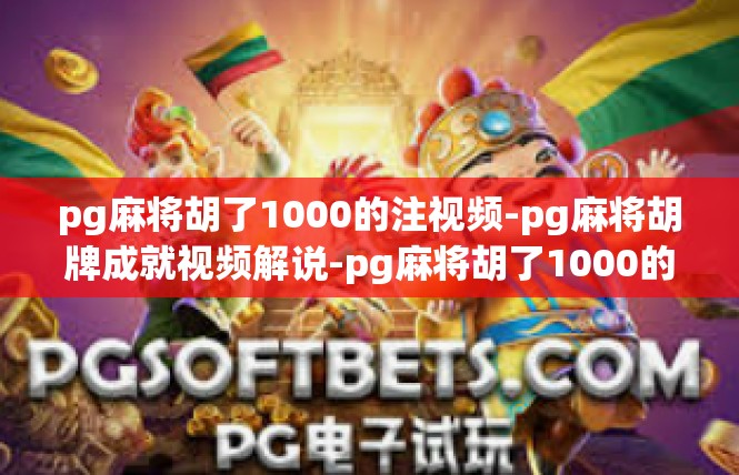 pg麻将胡了1000的注视频-pg麻将胡牌成就视频解说-pg麻将胡了1000的注视频