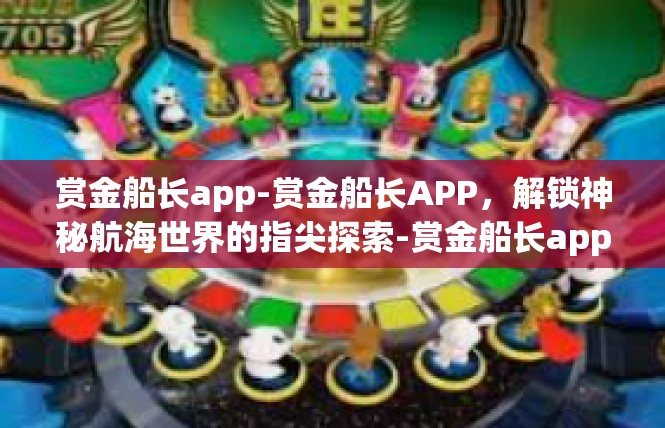 赏金船长app-赏金船长APP，解锁神秘航海世界的指尖探索-赏金船长app