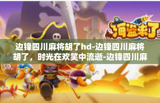 边锋四川麻将胡了hd-边锋四川麻将胡了，时光在欢笑中流逝-边锋四川麻将胡了hd