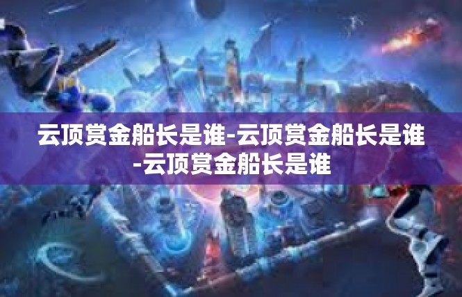 云顶赏金船长是谁-云顶赏金船长是谁-云顶赏金船长是谁