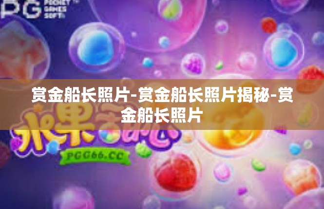 赏金船长照片-赏金船长照片揭秘-赏金船长照片