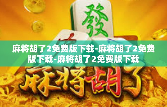 麻将胡了2免费版下载-麻将胡了2免费版下载-麻将胡了2免费版下载