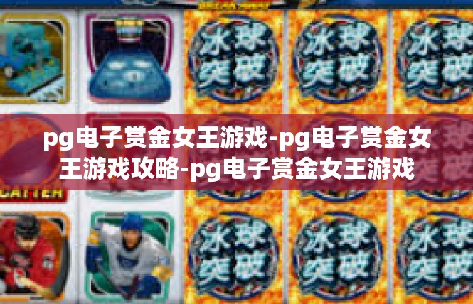 pg电子赏金女王游戏-pg电子赏金女王游戏攻略-pg电子赏金女王游戏