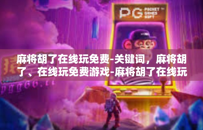 麻将胡了在线玩免费-关键词，麻将胡了、在线玩免费游戏-麻将胡了在线玩免费