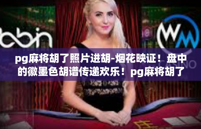 pg麻将胡了照片进胡-烟花映证！盘中的徽墨色胡谱传递欢乐！pg麻将胡了照片进胡