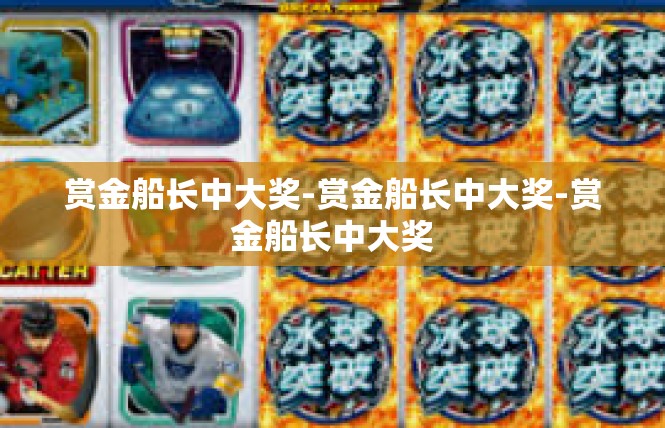 赏金船长中大奖-赏金船长中大奖-赏金船长中大奖