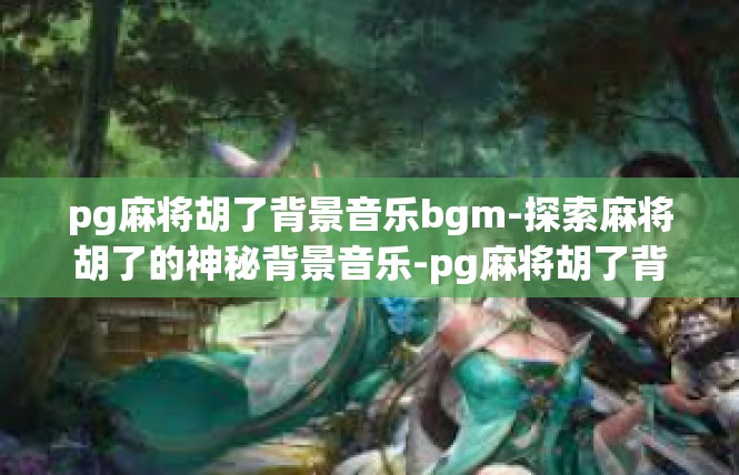pg麻将胡了背景音乐bgm-探索麻将胡了的神秘背景音乐-pg麻将胡了背景音乐bgm