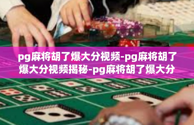 pg麻将胡了爆大分视频-pg麻将胡了爆大分视频揭秘-pg麻将胡了爆大分视频