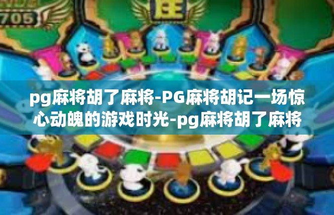 pg麻将胡了麻将-PG麻将胡记一场惊心动魄的游戏时光-pg麻将胡了麻将