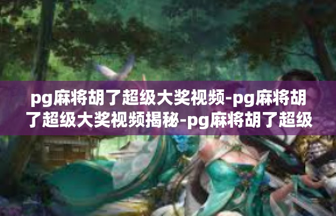 pg麻将胡了超级大奖视频-pg麻将胡了超级大奖视频揭秘-pg麻将胡了超级大奖视频