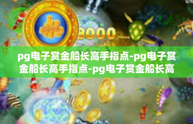 pg电子赏金船长高手指点-pg电子赏金船长高手指点-pg电子赏金船长高手指点