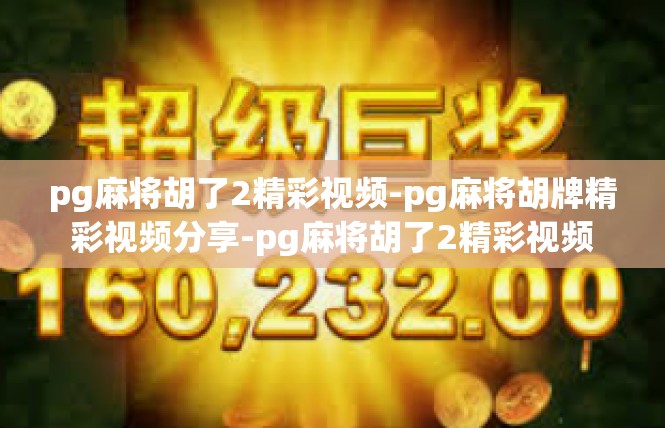 pg麻将胡了2精彩视频-pg麻将胡牌精彩视频分享-pg麻将胡了2精彩视频