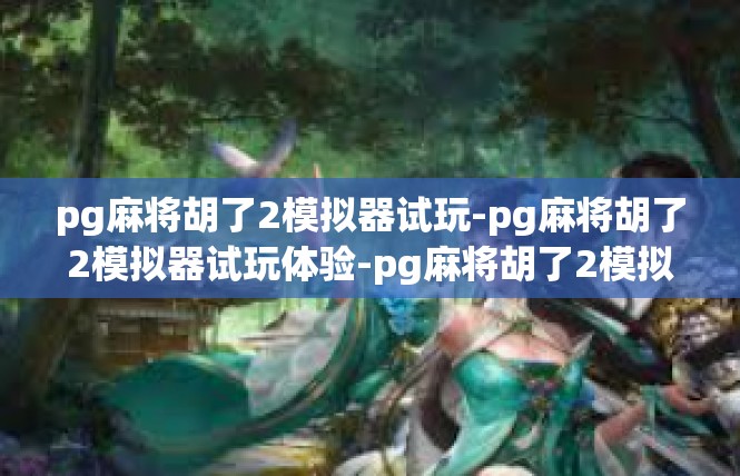 pg麻将胡了2模拟器试玩-pg麻将胡了2模拟器试玩体验-pg麻将胡了2模拟器试玩