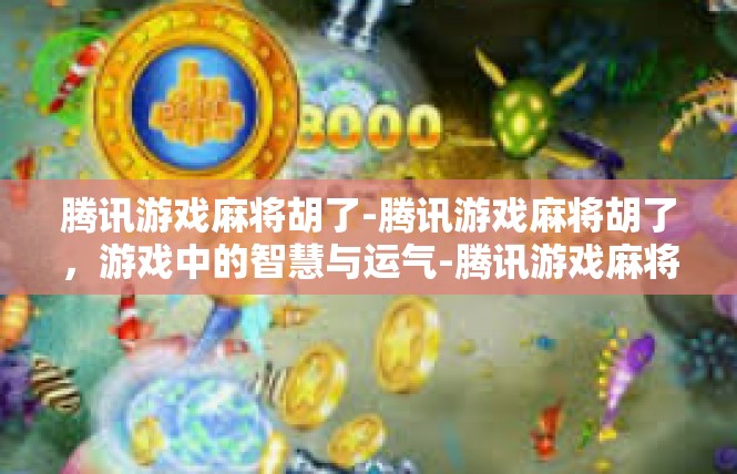 腾讯游戏麻将胡了-腾讯游戏麻将胡了，游戏中的智慧与运气-腾讯游戏麻将胡了