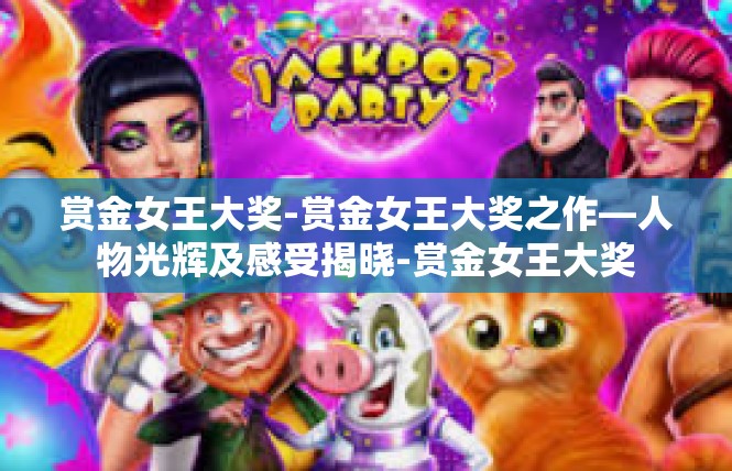 赏金女王大奖-赏金女王大奖之作—人物光辉及感受揭晓-赏金女王大奖