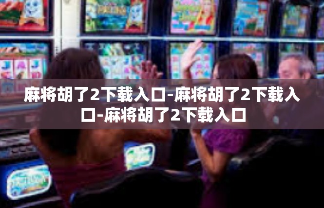 麻将胡了2下载入口-麻将胡了2下载入口-麻将胡了2下载入口