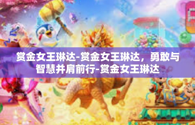 赏金女王琳达-赏金女王琳达，勇敢与智慧并肩前行-赏金女王琳达