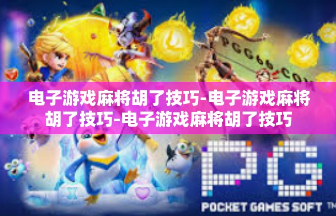 电子游戏麻将胡了技巧-电子游戏麻将胡了技巧-电子游戏麻将胡了技巧