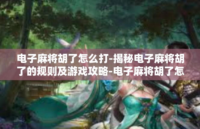 电子麻将胡了怎么打-揭秘电子麻将胡了的规则及游戏攻略-电子麻将胡了怎么打