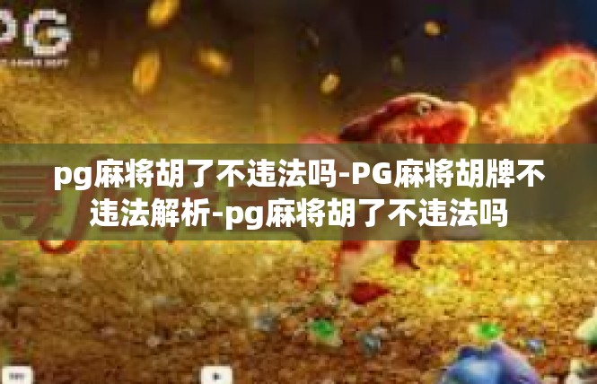 pg麻将胡了不违法吗-PG麻将胡牌不违法解析-pg麻将胡了不违法吗