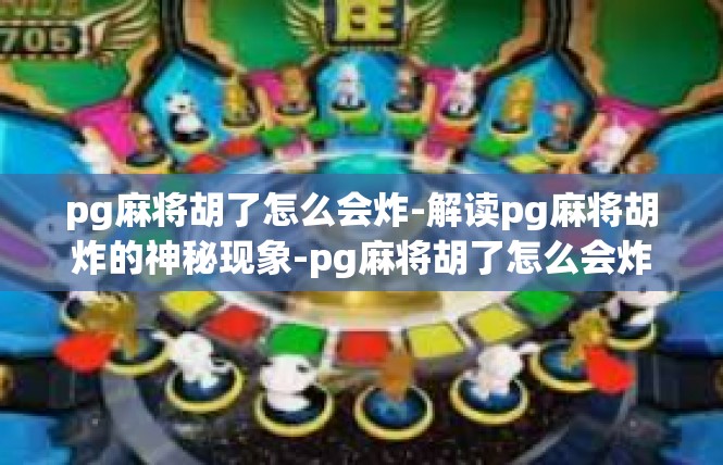 pg麻将胡了怎么会炸-解读pg麻将胡炸的神秘现象-pg麻将胡了怎么会炸