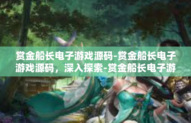 赏金船长电子游戏源码-赏金船长电子游戏源码，深入探索-赏金船长电子游戏源码
