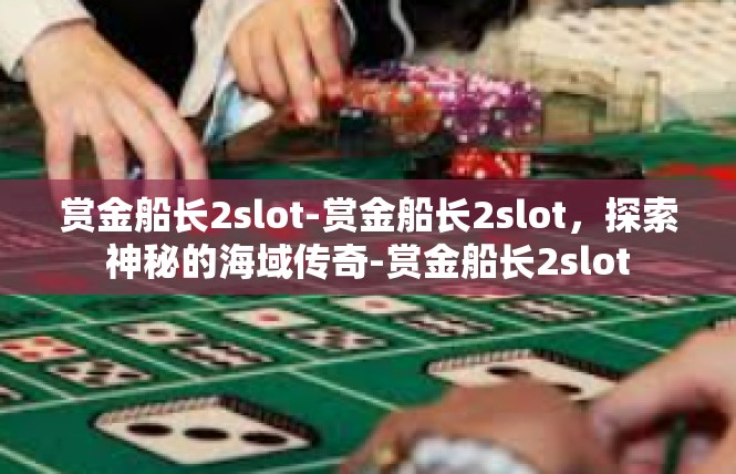 赏金船长2slot-赏金船长2slot，探索神秘的海域传奇-赏金船长2slot