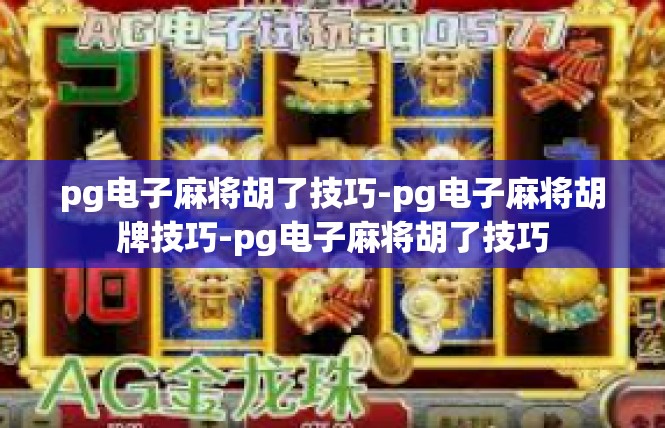pg电子麻将胡了技巧-pg电子麻将胡牌技巧-pg电子麻将胡了技巧