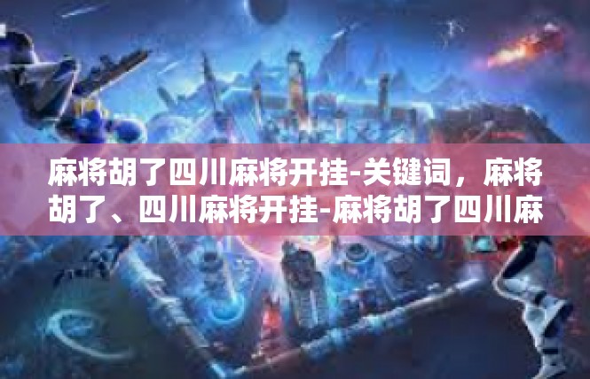 麻将胡了四川麻将开挂-关键词，麻将胡了、四川麻将开挂-麻将胡了四川麻将开挂