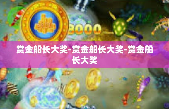 赏金船长大奖-赏金船长大奖-赏金船长大奖