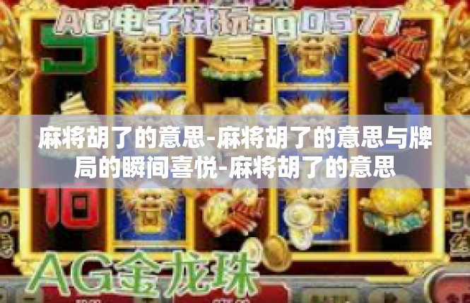 麻将胡了的意思-麻将胡了的意思与牌局的瞬间喜悦-麻将胡了的意思