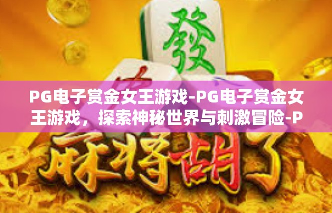 PG电子赏金女王游戏-PG电子赏金女王游戏，探索神秘世界与刺激冒险-PG电子赏金女王游戏
