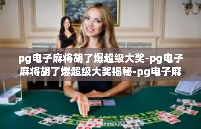 pg电子麻将胡了爆超级大奖-pg电子麻将胡了爆超级大奖揭秘-pg电子麻将胡了爆超级大奖