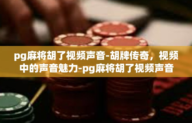 pg麻将胡了视频声音-胡牌传奇，视频中的声音魅力-pg麻将胡了视频声音