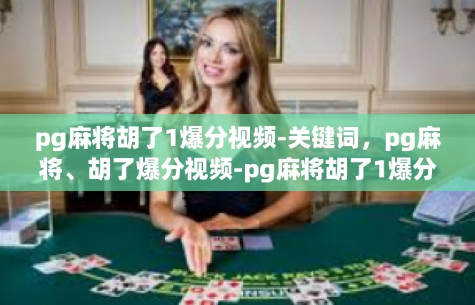 pg麻将胡了1爆分视频-关键词，pg麻将、胡了爆分视频-pg麻将胡了1爆分视频