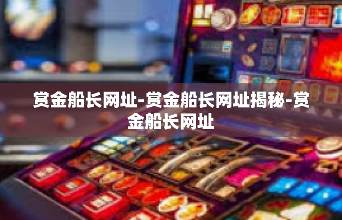 赏金船长网址-赏金船长网址揭秘-赏金船长网址