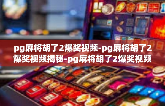 pg麻将胡了2爆奖视频-pg麻将胡了2爆奖视频揭秘-pg麻将胡了2爆奖视频