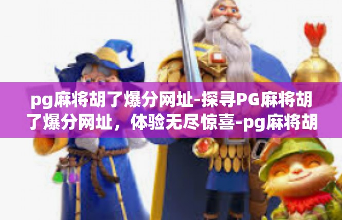 pg麻将胡了爆分网址-探寻PG麻将胡了爆分网址，体验无尽惊喜-pg麻将胡了爆分网址