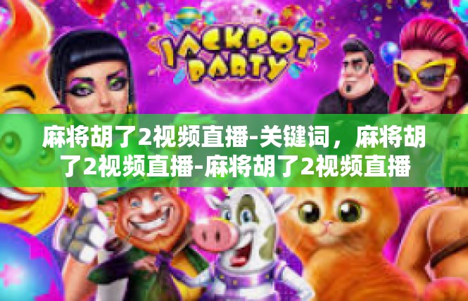 麻将胡了2视频直播-关键词，麻将胡了2视频直播-麻将胡了2视频直播