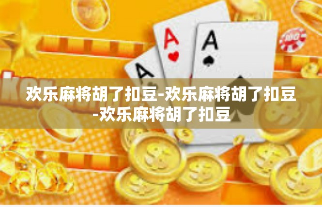 欢乐麻将胡了扣豆-欢乐麻将胡了扣豆-欢乐麻将胡了扣豆